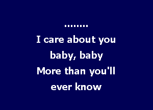 I care about you
baby, baby

More than you'll
ever know