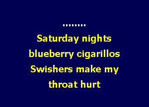 Saturday nights

blueberry cigarillos

Swishers make my
throat hurt