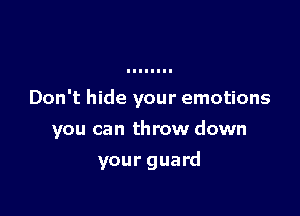 Don't hide your emotions

you can throw down

your guard