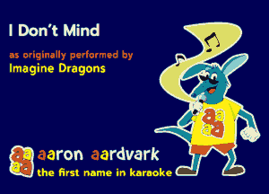 I Don't Mind

Imagine Dragons

g the first name in karaoke