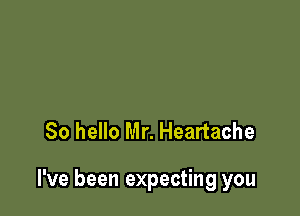 So hello Mr. Heartache

I've been expecting you