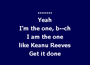 Yeah
I'm the one, b--ch

I am the one
like Keanu Reeves
Get it done