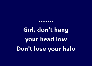 Girl, don't hang

your head low
Don't lose your halo