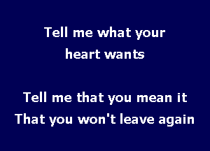 Tell me what your
heart wants

Tell me that you mean it

That you won't leave again