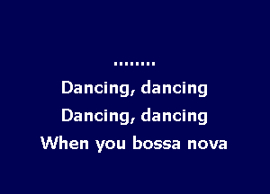 Dancing, dancing

Dancing, dancing

When you bossa nova