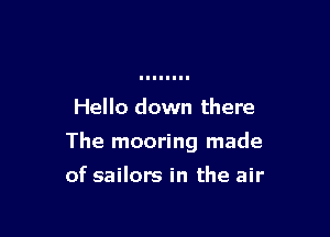 Hello down there

The mooring made

of sailors in the air