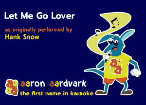 Let Me Go Lover

Hank Sn0w

g the first name in karaoke