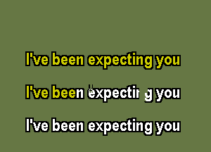 I've been expecting you

I've been expectit 9 you

I've been expecting you