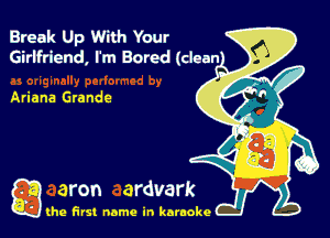 Break Up With Your
Girlfriend, I' m Bored (dean

Ariana Grande

g the first name in karaoke
