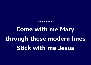 Come with me Mary

through these modern lines

Stick with me Jesus