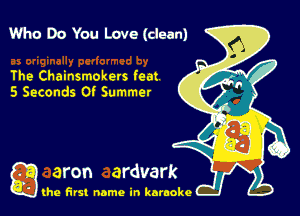 Who Do You Love (dean)

The Chainsmokers feat
5 Seconds 0! Summer

g the first name in karaoke
