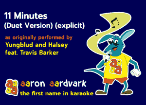 11 Minutes
(Duct Version) (explicit)

Yungblud and Halsey
feat Travis Barker

g the first name in karaoke