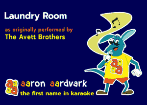 Laundry Room

The Avelt Brothevs

g aron ardvark

(he first name in karaoke