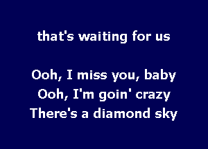 that's waiting for us

Ooh, I miss you, baby
Ooh, I'm goin' crazy
There's a diamond sky