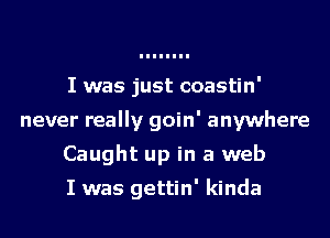 I was just coastin'
never really goin' anywhere
Caught up in a web

I was gettin' kinda