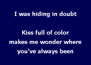 I was hiding in doubt

Kiss full of color
makes me wonder where

you've always been