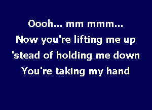 Oooh... mm mmm...

Now you're lifting me up

'stead of holding me down
You're taking my hand
