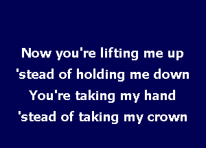 Now you're lifting me up
'stead of holding me down
You're taking my hand

'stead of taking my crown