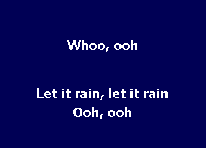 Whoo, ooh

Let it rain, let it rain
Ooh, ooh