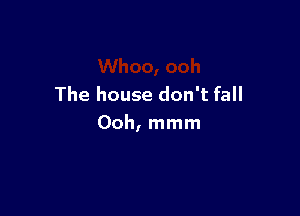 The house don't fall

Ooh, mmm