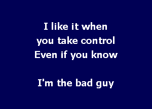 I like it when
you take control
Even if you know

I'm the bad guy