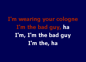 ha

I'm, I'm the bad guy
I'm the, ha
