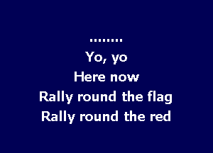 Here now
Rally round the flag
Rally round the red