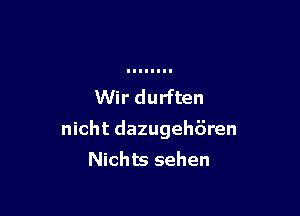 Wir durften

nicht dazugehiiren
Nichts sehen