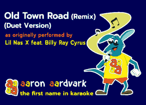 Old Town Road (Remix)
(Duct Version)

Lil Has X feat Billy Ray Cy'us

g the first name in karaoke