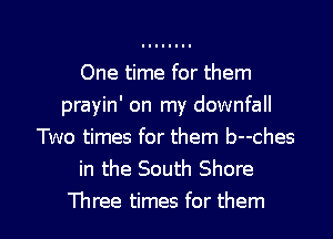 One time for them
prayin' on my downfall
Two times for them b--ches
in the South Shore

Three times for them I