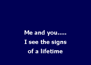 Me and you .....

I see the signs
of a lifetime