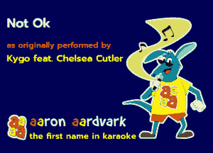 Not 0k

Kygo feat. Chelsea Cutler

g
..
'l (he first name in karaoke