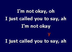 I'm not okay, oh
I just called you to say, ah

I'm not okay

I just called you to say, ah