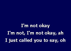 I'm not okay

I'm not, I'm not okay, ah

I just called you to say, oh