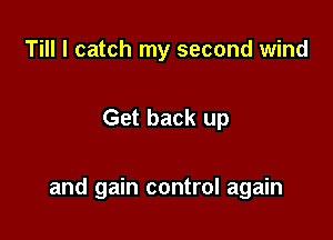 Till I catch my second wind

Get back up

and gain control again