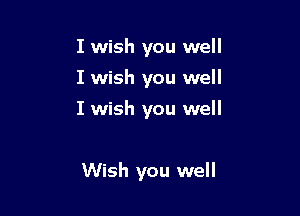 I wish you well
I wish you well

I wish you well

Wish you well