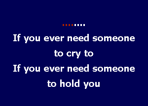 If you ever need someone

to cry to

If you ever need someone

to hold you