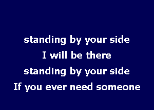 standing by your side
I will be there
standing by your side

If you ever need someone