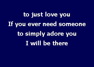 to just love you

If you ever need someone

to simply adore you
I will be there