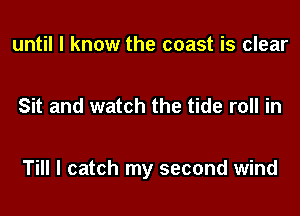 until I know the coast is clear

Sit and watch the tide roll in

Till I catch my second wind