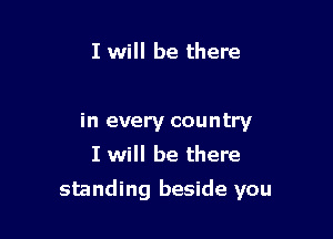 I will be there

in every country
I will be there

standing beside you