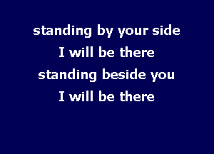 standing by your side
I will be there
standing beside you

I will be there