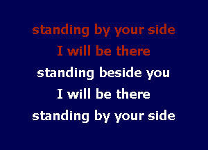 standing beside you
I will be there

standing by your side