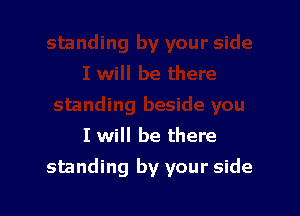 I will be there

standing by your side