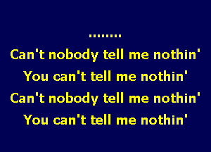 Can't nobody tell me nothin'
You can't tell me nothin'
Can't nobody tell me nothin'

You can't tell me nothin'