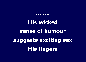 His wicked
sense of humour

suggests exciting sex

His fingers