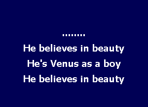 He believes in beauty
He's Venus as a boy

He believes in beauty