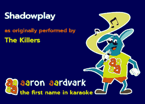 Shadowplay

The Killers

g the first name in karaoke