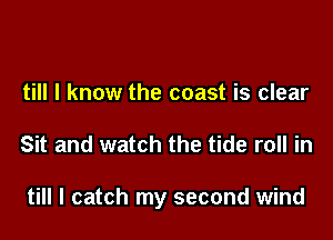 till I know the coast is clear

Sit and watch the tide roll in

till I catch my second wind