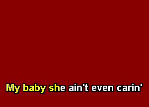 My baby she ain't even carin'